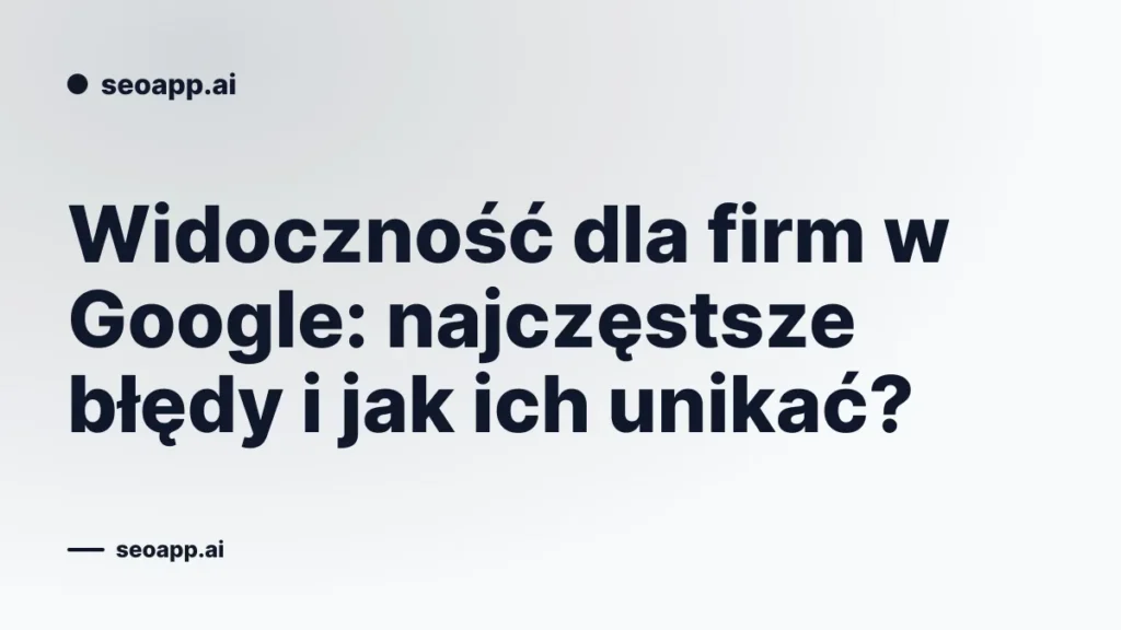 Widoczność dla firm w Google: najczęstsze błędy i jak ich unikać?