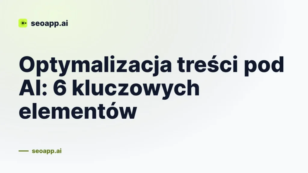 Optymalizacja treści pod AI: 6 kluczowych elementów