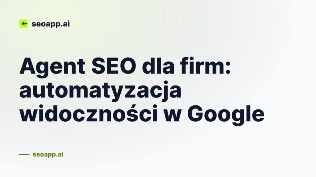 Agent SEO dla firm: automatyzacja widoczności w Google