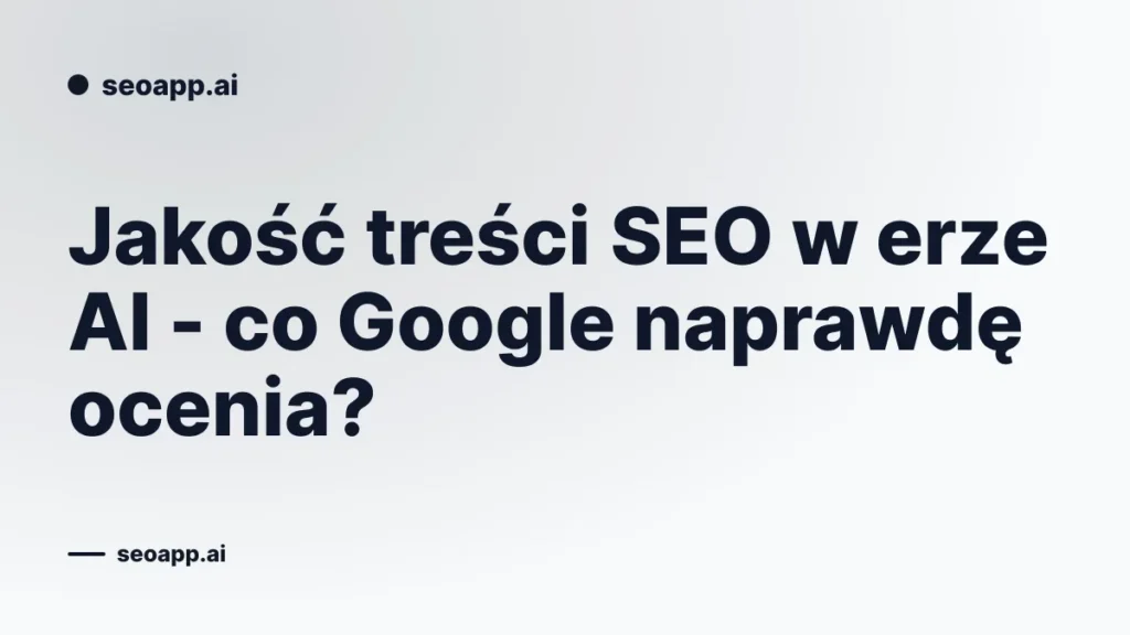Jakość treści SEO w erze AI - co Google naprawdę ocenia?