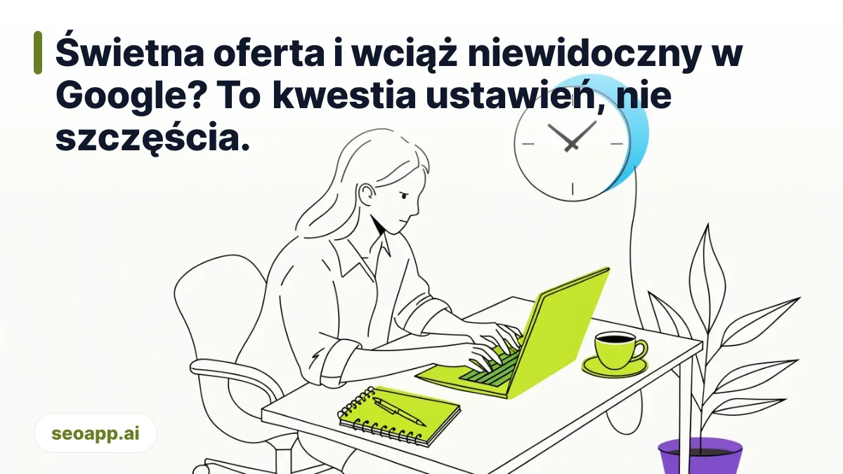 Świetna oferta i wciąż niewidoczny w Google? To kwestia ustawień, nie szczęścia. - widoczność dla firm w google