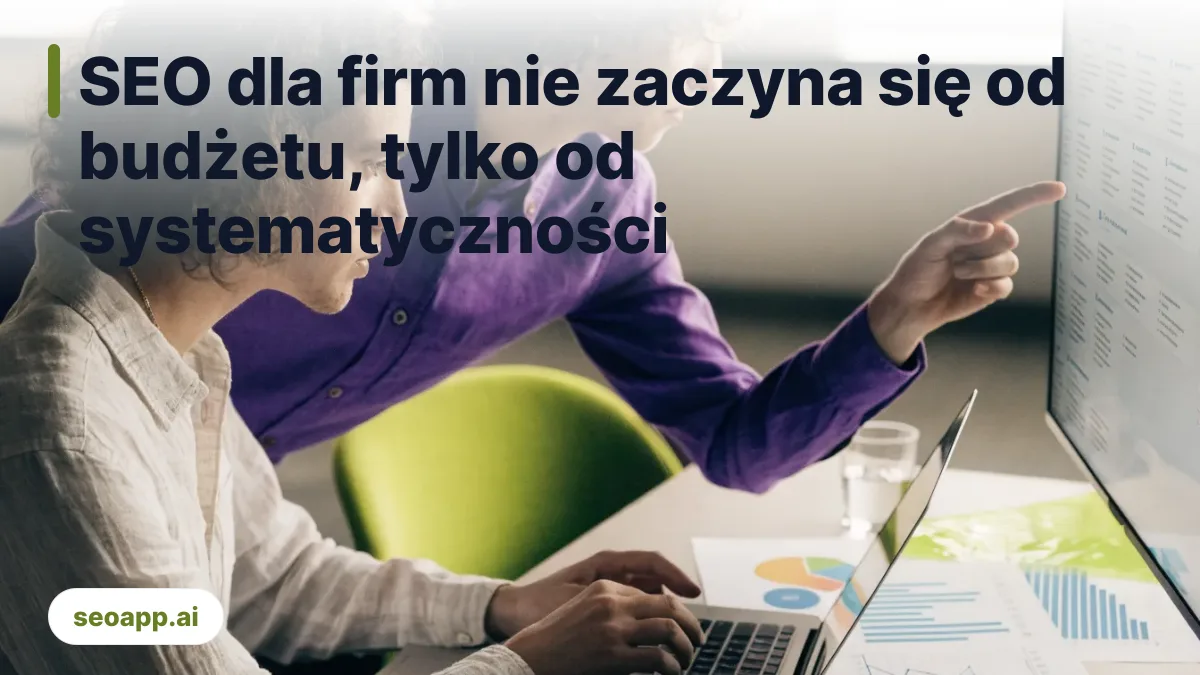 SEO dla firm nie zaczyna się od budżetu, tylko od systematyczności