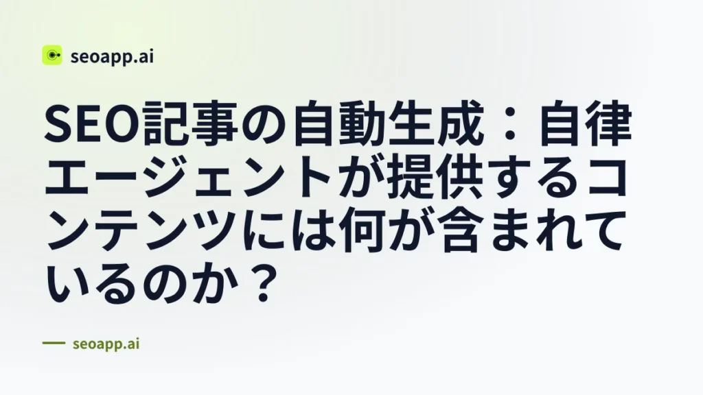SEO記事の自動生成:自律エージェントが提供するコンテンツには何が含まれているのか?